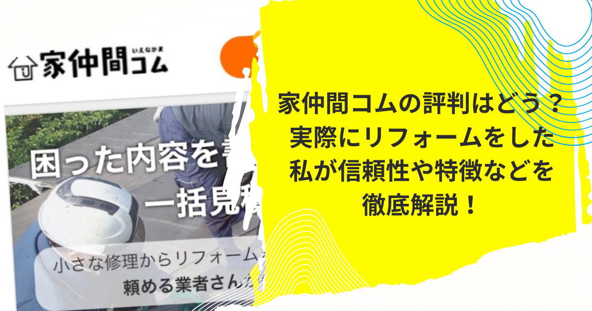 家仲間コムの評判はどう？実際にリフォームをした私が信頼性や特徴などを徹底解説！