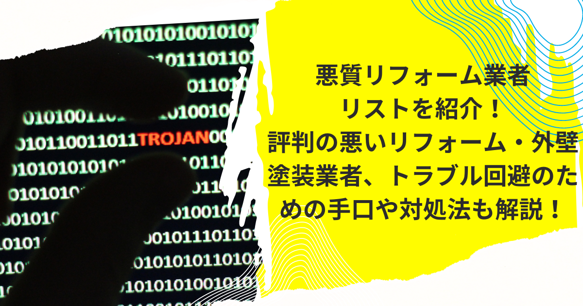 悪質リフォーム業者リストを紹介！評判の悪いリフォーム・外壁塗装業者、トラブル回避のための手口や対処法も解説！