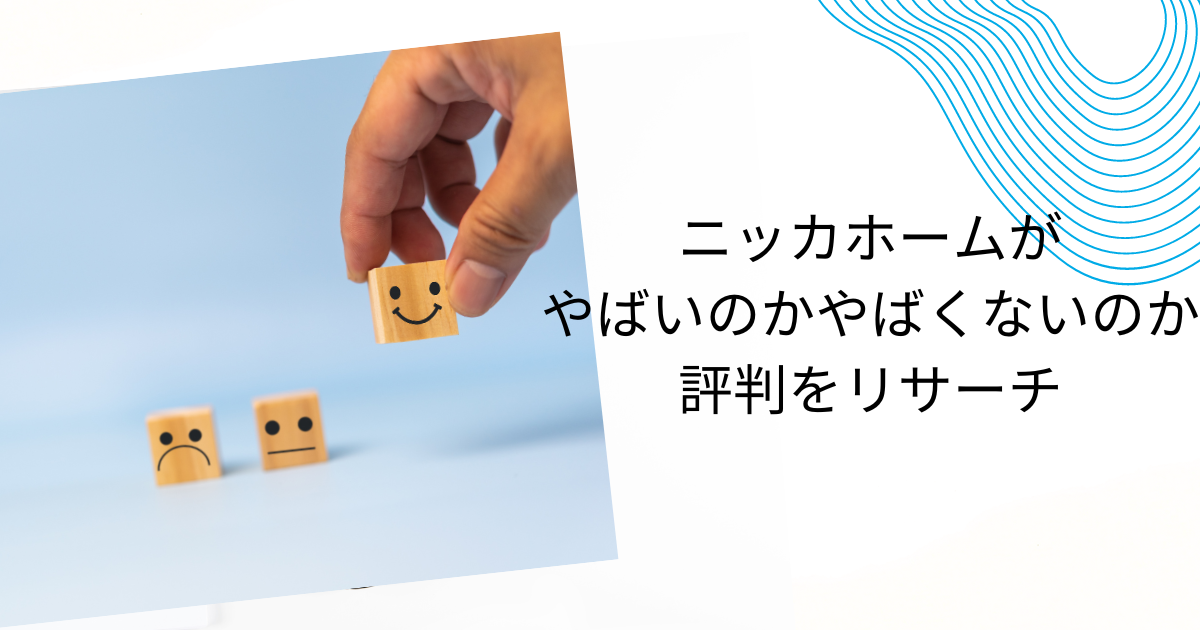 ニッカホームはやばい・やばくないどっち？評判や「やばい」といわれる理由を徹底調査