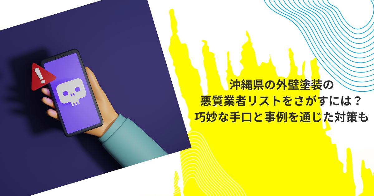 沖縄県の外壁塗装の悪質業者リストを探すには？巧妙な手口と事例を通じた対策も