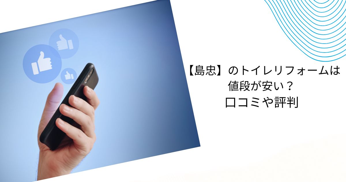 島忠のトイレリフォームの値段は？施工事例や口コミ・評判を解説！
