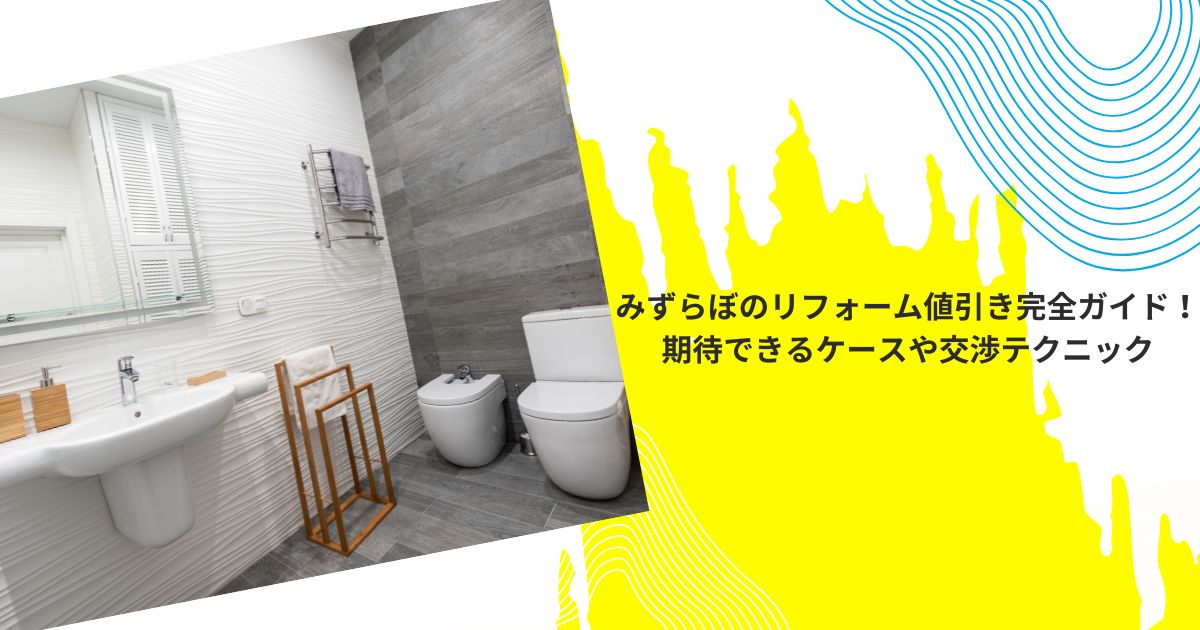 みずらぼのリフォーム値引き完全ガイド！期待できるケースや交渉テクニック