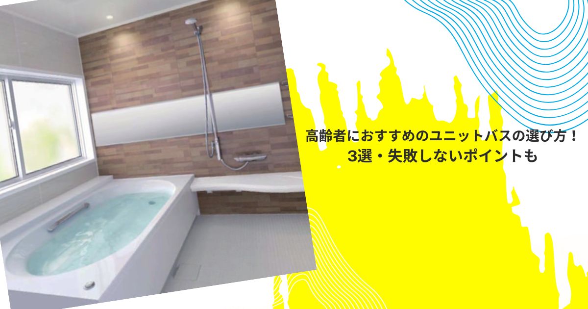 高齢者におすすめのユニットバスの選び方！3選・失敗しないポイントも
