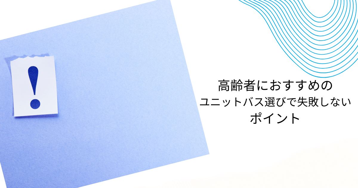 高齢者におすすめのユニットバスの選び方！3選・失敗しないポイントも