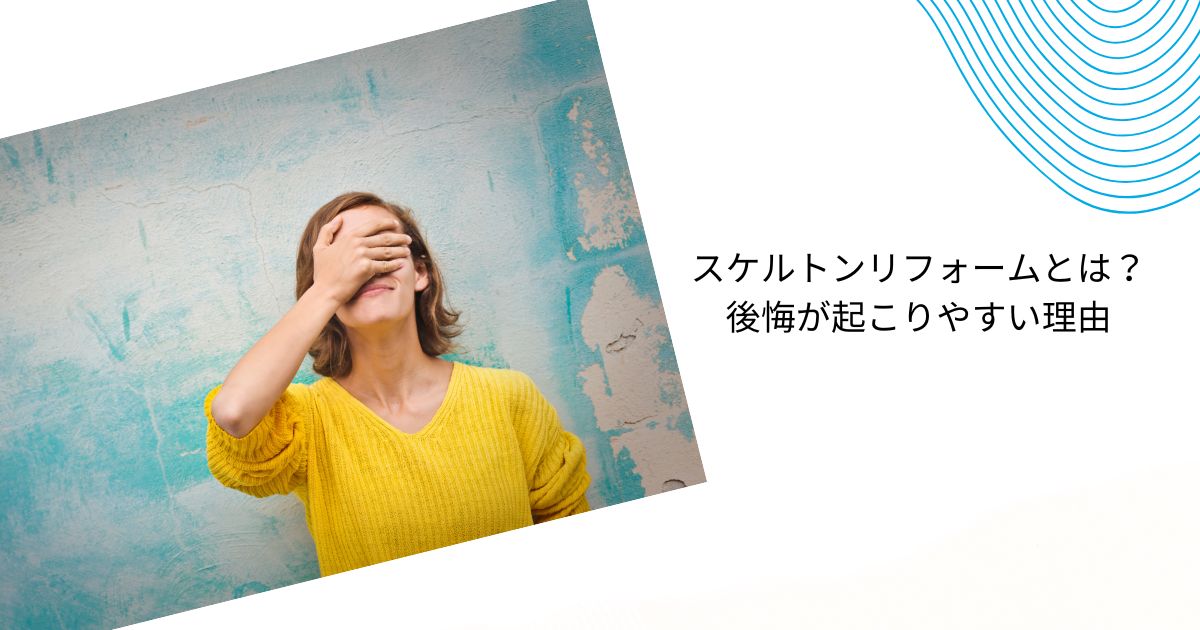 スケルトンリフォーム後悔事例10選【戸建て5・マンション5】防止策も解説！