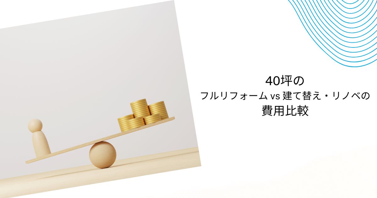 40坪フルリフォームの費用相場は？建て替え・リノベ比較と費用を抑える方法