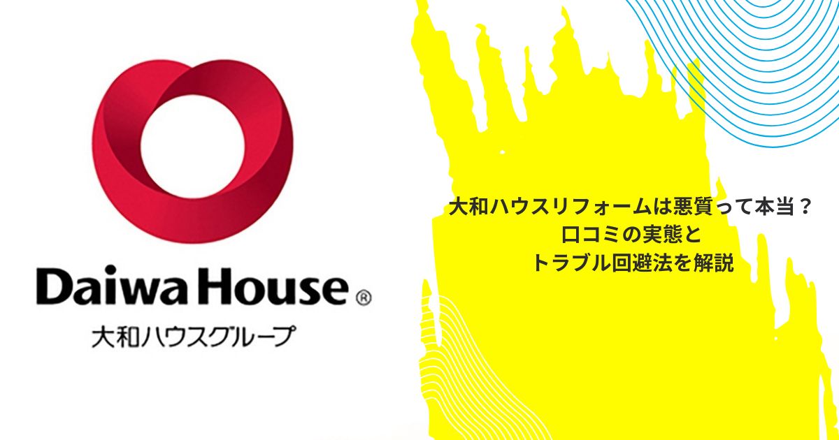 大和ハウスリフォームは悪質って本当？口コミの実態とトラブル回避法を解説