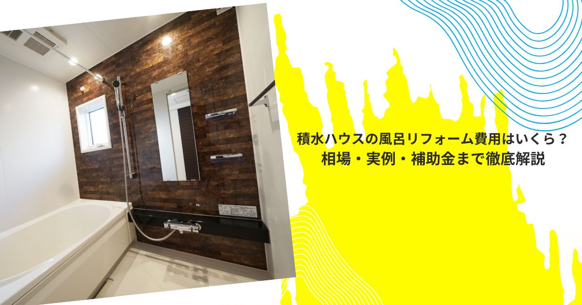 積水ハウスの風呂リフォーム費用はいくら？相場・実例・補助金まで徹底解説
