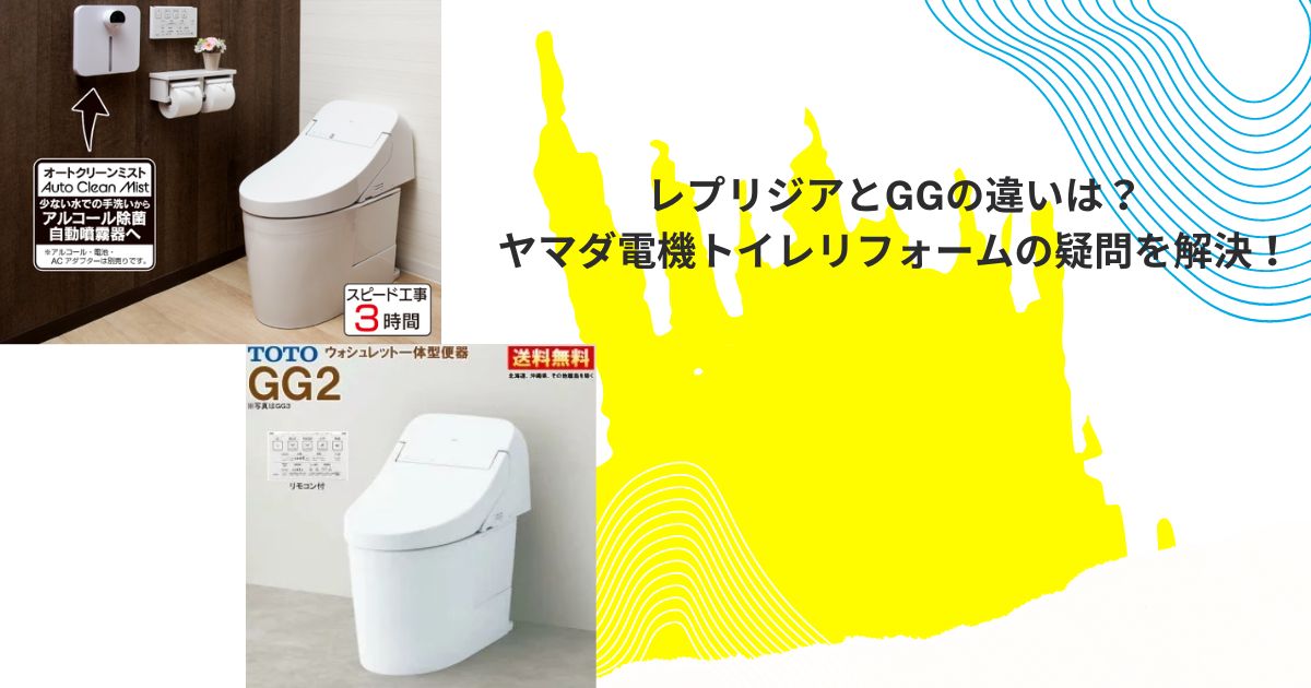 レプリジアとGGの違いは？ヤマダ電機トイレリフォームの疑問を解決！