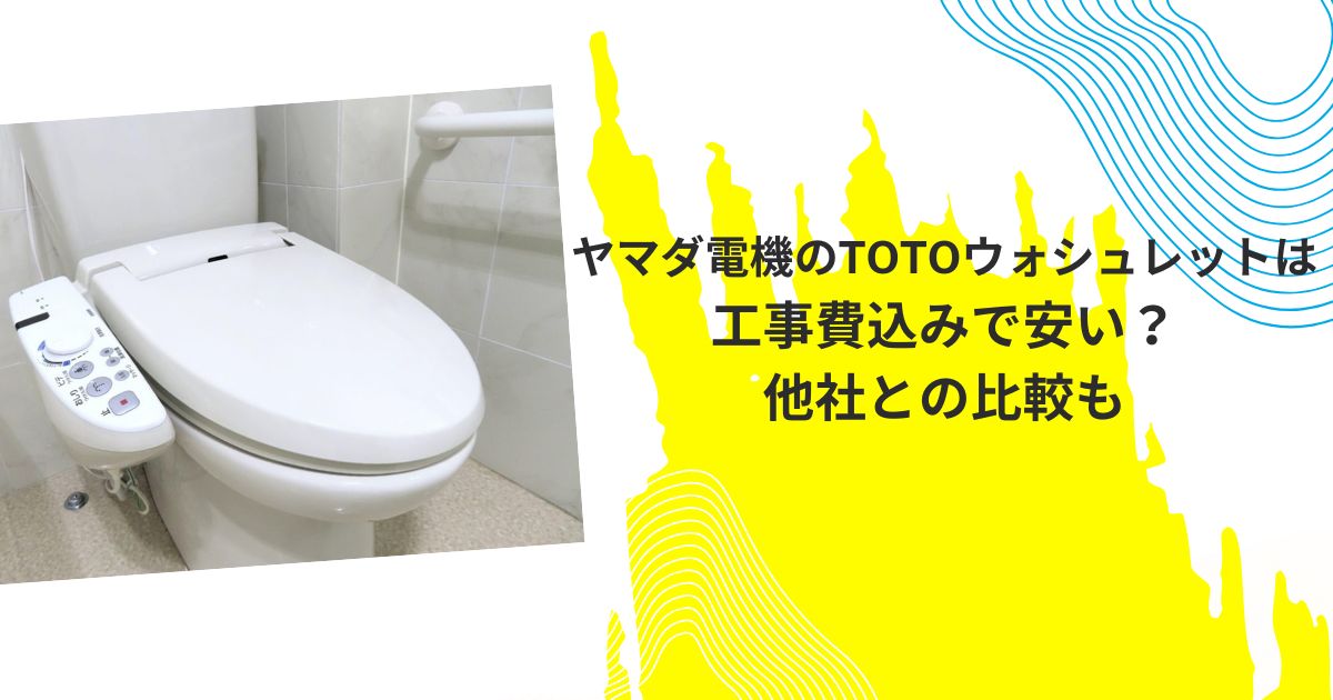 ヤマダ電機のTOTOウォシュレットは工事費込みで安い？他社との比較も