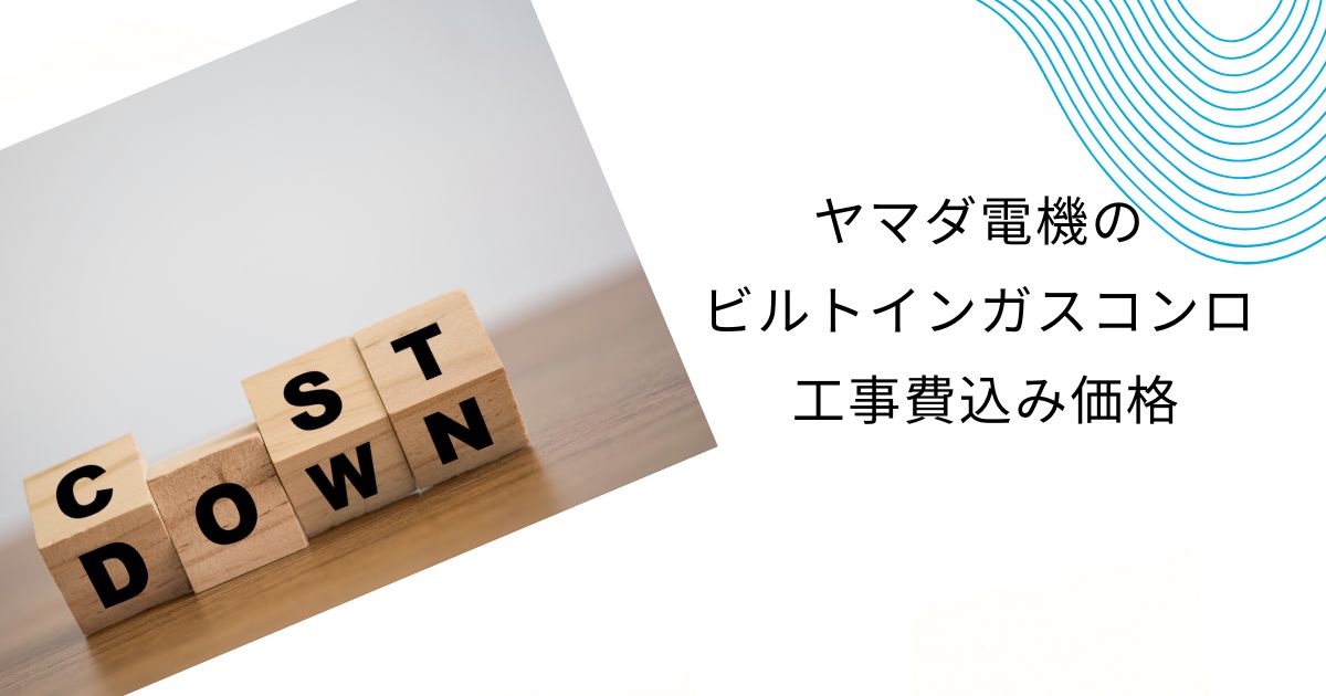 ヤマダ電機のビルトインガスコンロの工事費を徹底解説！他社との比較も