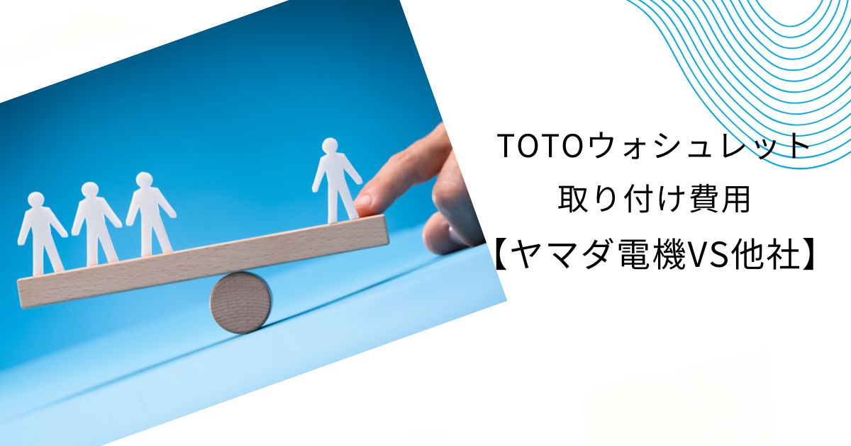 TOTOウォシュレットの工事費込と取り付け費はいくら？ヤマダ電機と他社比較も