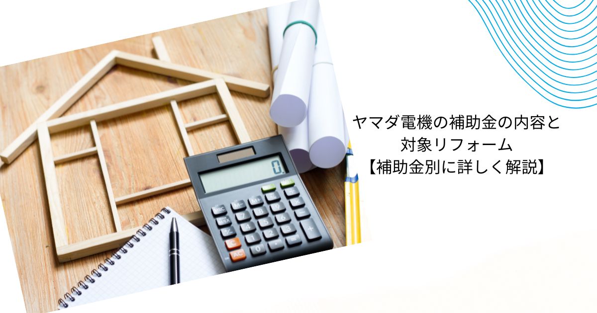 ヤマダ電機のリフォーム補助金とは?【2025年最新まとめ】